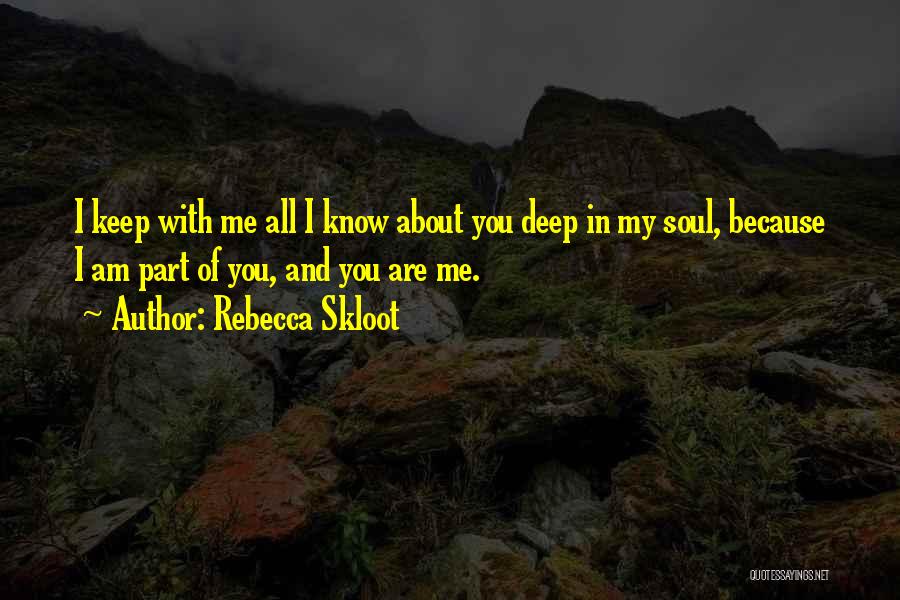Rebecca Skloot Quotes: I Keep With Me All I Know About You Deep In My Soul, Because I Am Part Of You, And