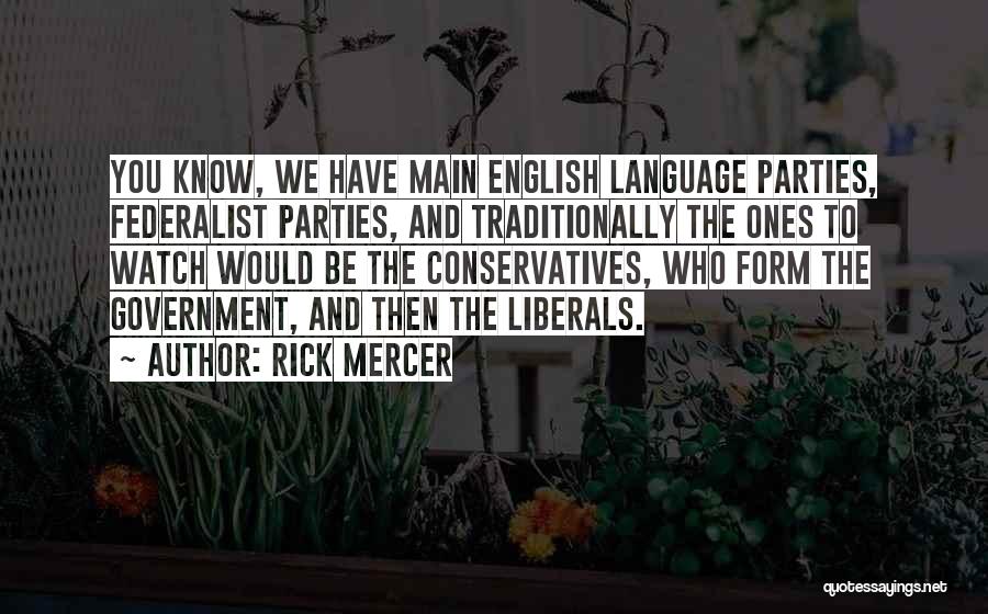 Rick Mercer Quotes: You Know, We Have Main English Language Parties, Federalist Parties, And Traditionally The Ones To Watch Would Be The Conservatives,