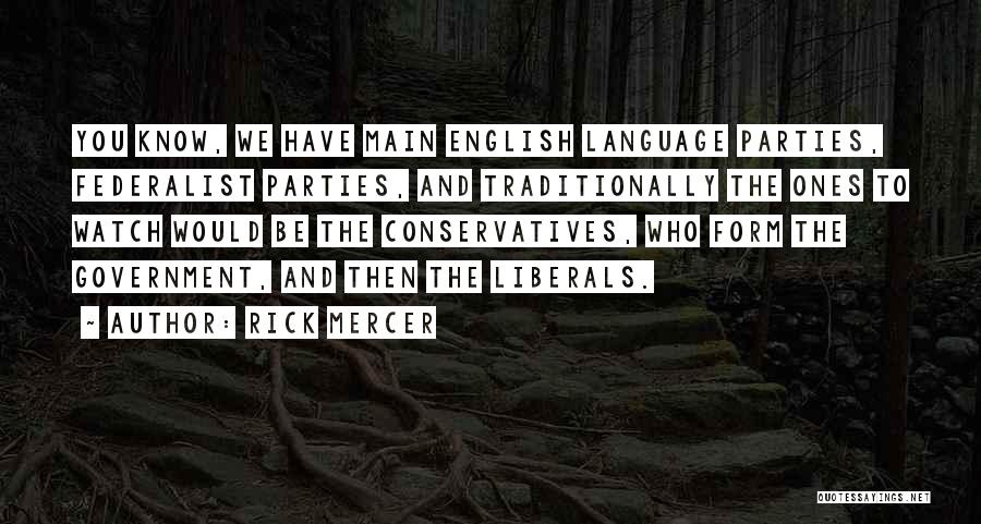 Rick Mercer Quotes: You Know, We Have Main English Language Parties, Federalist Parties, And Traditionally The Ones To Watch Would Be The Conservatives,