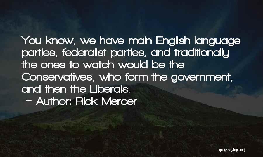 Rick Mercer Quotes: You Know, We Have Main English Language Parties, Federalist Parties, And Traditionally The Ones To Watch Would Be The Conservatives,