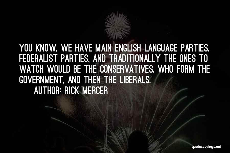 Rick Mercer Quotes: You Know, We Have Main English Language Parties, Federalist Parties, And Traditionally The Ones To Watch Would Be The Conservatives,