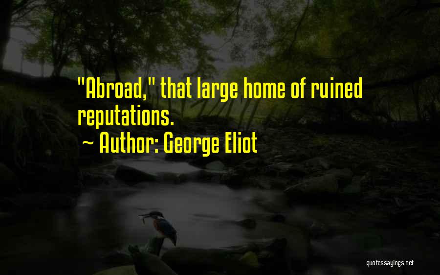George Eliot Quotes: Abroad, That Large Home Of Ruined Reputations.