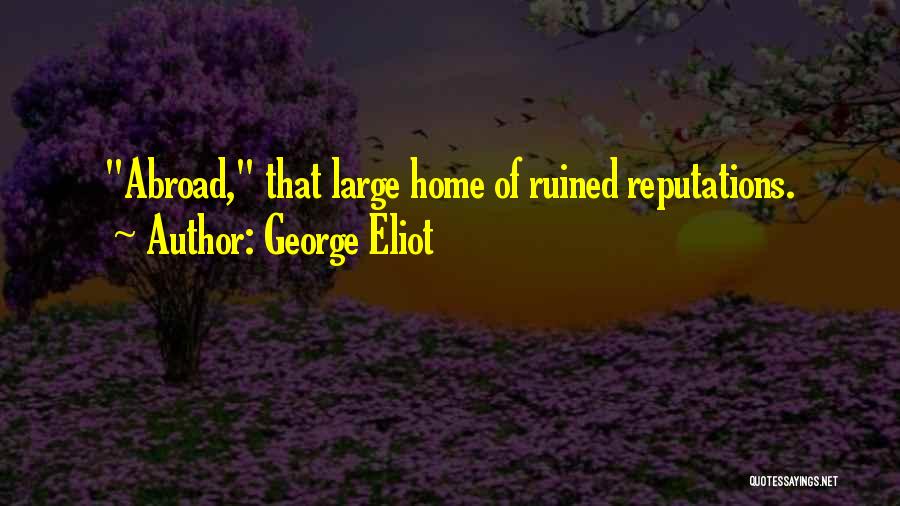 George Eliot Quotes: Abroad, That Large Home Of Ruined Reputations.