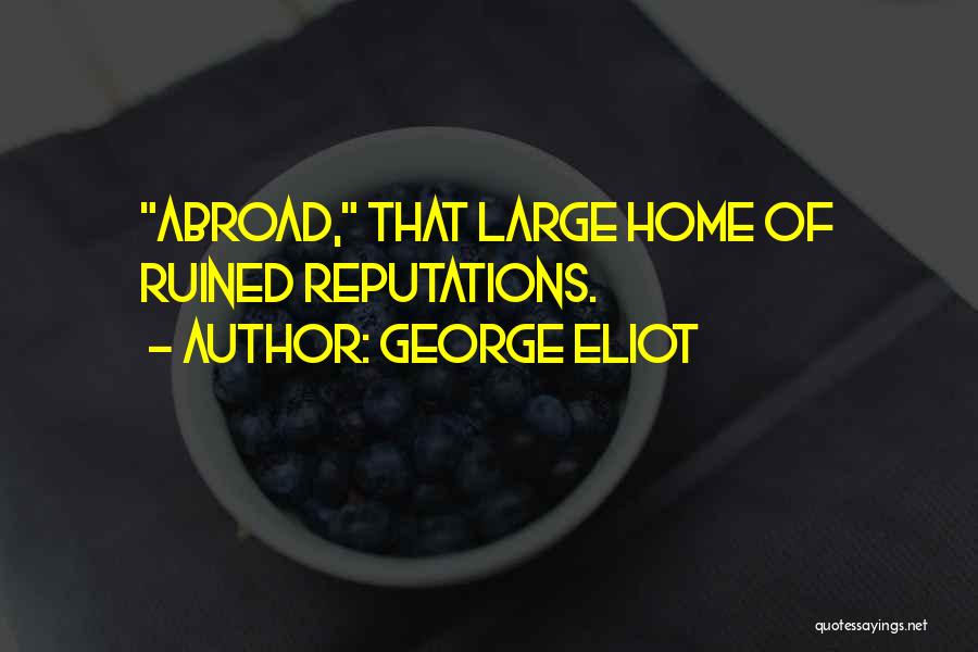 George Eliot Quotes: Abroad, That Large Home Of Ruined Reputations.