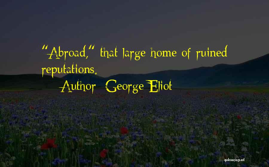 George Eliot Quotes: Abroad, That Large Home Of Ruined Reputations.