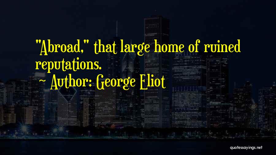 George Eliot Quotes: Abroad, That Large Home Of Ruined Reputations.