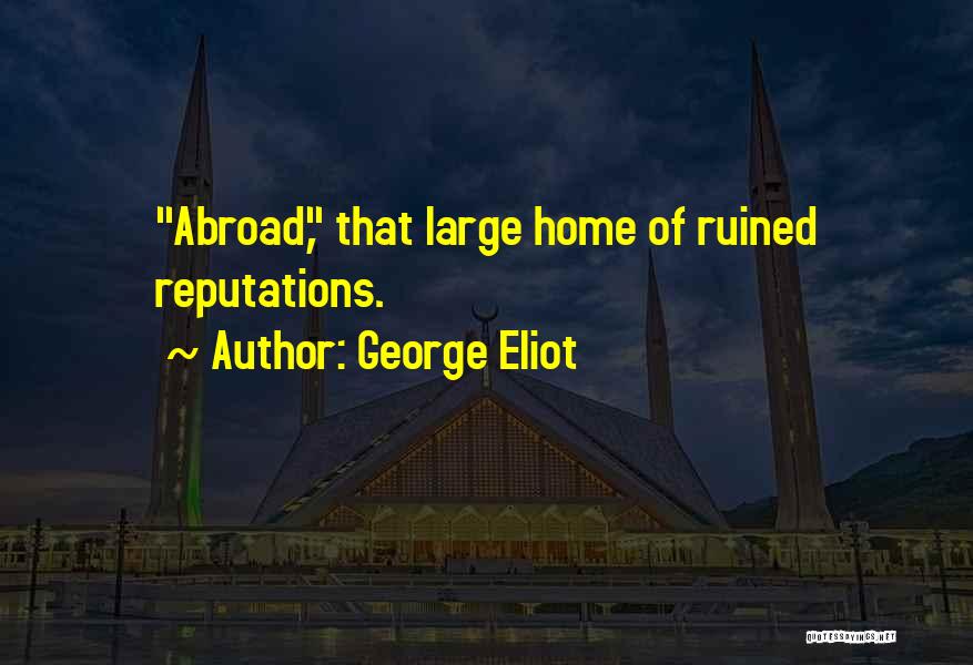 George Eliot Quotes: Abroad, That Large Home Of Ruined Reputations.