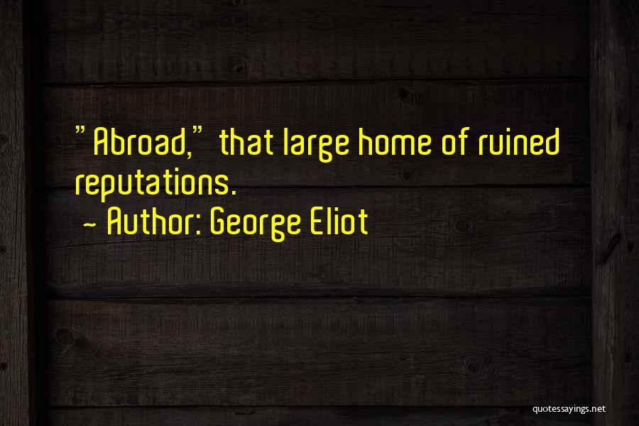 George Eliot Quotes: Abroad, That Large Home Of Ruined Reputations.