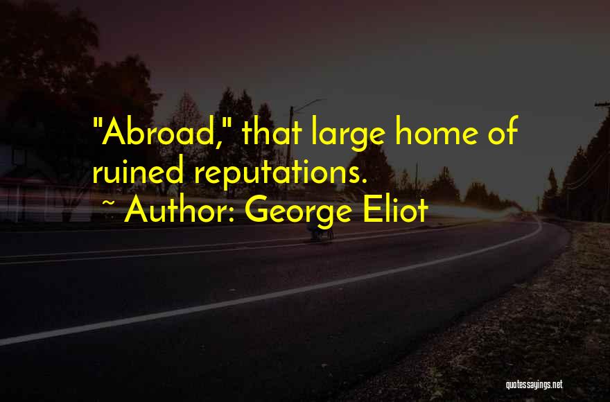 George Eliot Quotes: Abroad, That Large Home Of Ruined Reputations.