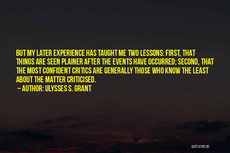 Ulysses S. Grant Quotes: But My Later Experience Has Taught Me Two Lessons: First, That Things Are Seen Plainer After The Events Have Occurred;