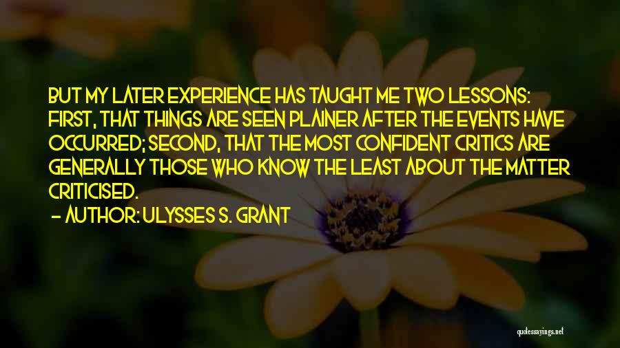 Ulysses S. Grant Quotes: But My Later Experience Has Taught Me Two Lessons: First, That Things Are Seen Plainer After The Events Have Occurred;