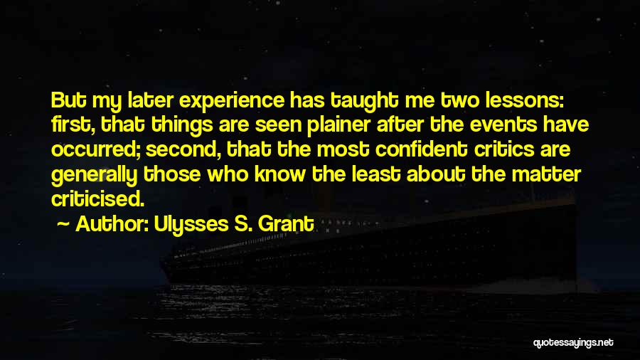 Ulysses S. Grant Quotes: But My Later Experience Has Taught Me Two Lessons: First, That Things Are Seen Plainer After The Events Have Occurred;