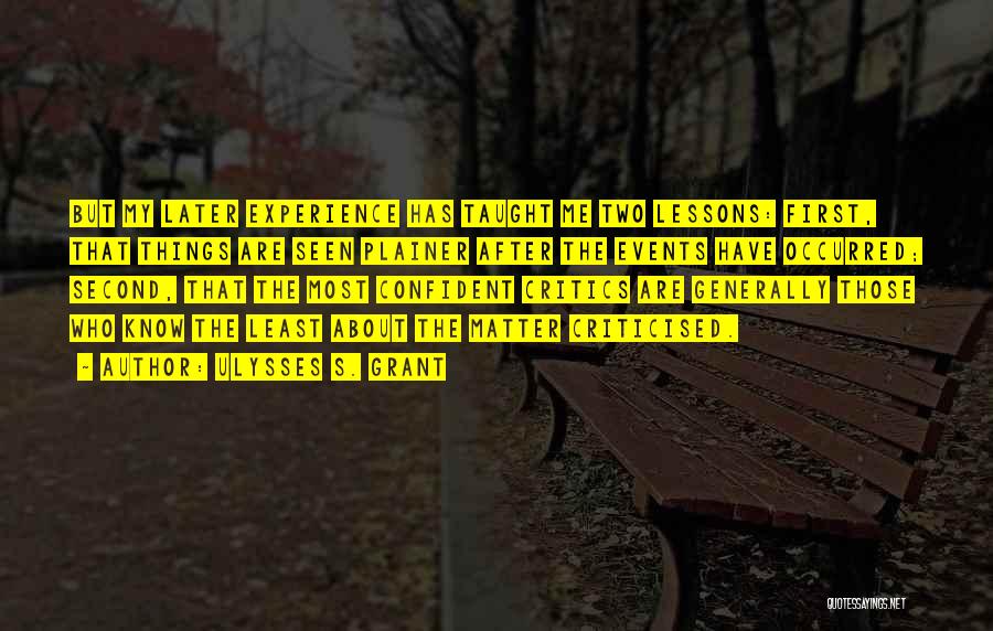 Ulysses S. Grant Quotes: But My Later Experience Has Taught Me Two Lessons: First, That Things Are Seen Plainer After The Events Have Occurred;