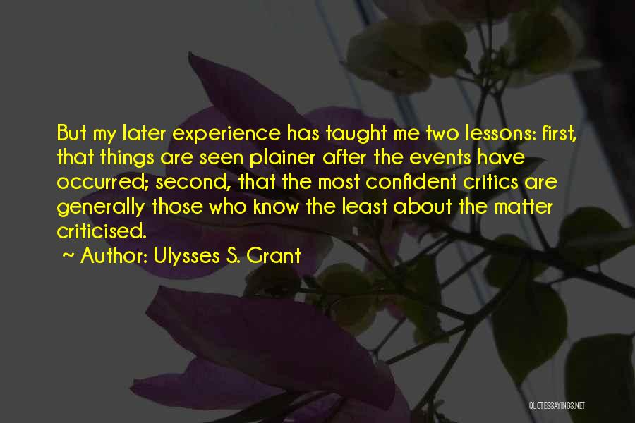 Ulysses S. Grant Quotes: But My Later Experience Has Taught Me Two Lessons: First, That Things Are Seen Plainer After The Events Have Occurred;