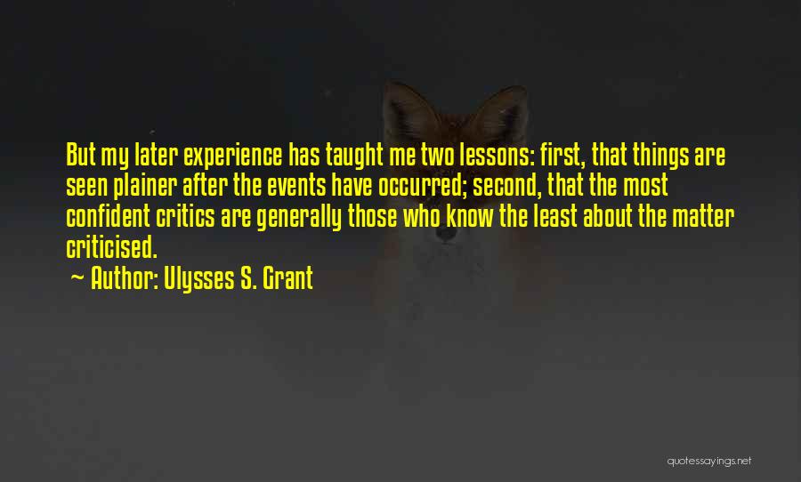 Ulysses S. Grant Quotes: But My Later Experience Has Taught Me Two Lessons: First, That Things Are Seen Plainer After The Events Have Occurred;