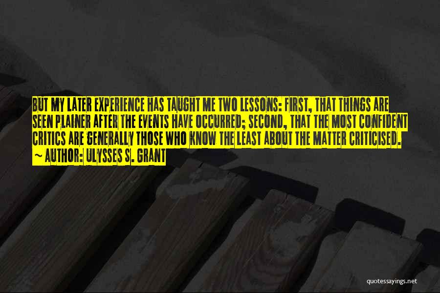 Ulysses S. Grant Quotes: But My Later Experience Has Taught Me Two Lessons: First, That Things Are Seen Plainer After The Events Have Occurred;