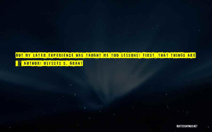 Ulysses S. Grant Quotes: But My Later Experience Has Taught Me Two Lessons: First, That Things Are Seen Plainer After The Events Have Occurred;