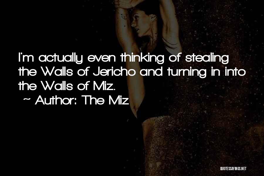 The Miz Quotes: I'm Actually Even Thinking Of Stealing The Walls Of Jericho And Turning In Into The Walls Of Miz.