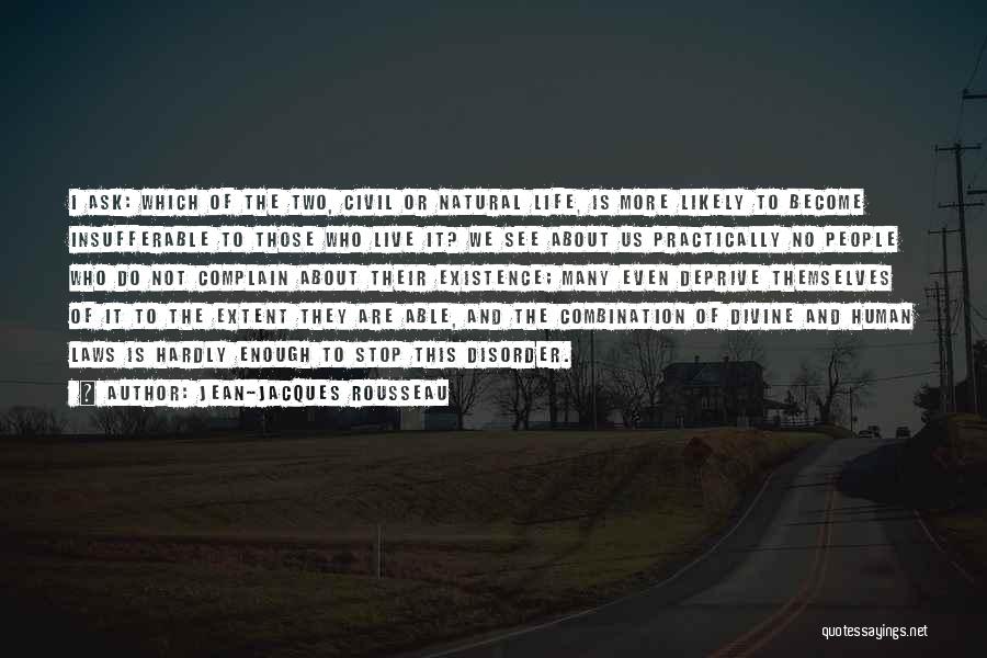Jean-Jacques Rousseau Quotes: I Ask: Which Of The Two, Civil Or Natural Life, Is More Likely To Become Insufferable To Those Who Live
