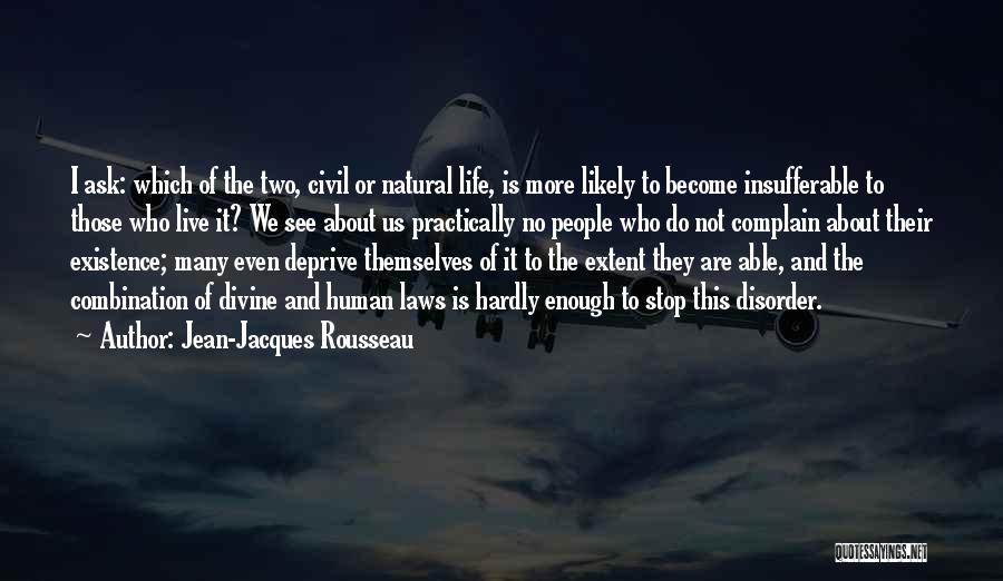 Jean-Jacques Rousseau Quotes: I Ask: Which Of The Two, Civil Or Natural Life, Is More Likely To Become Insufferable To Those Who Live