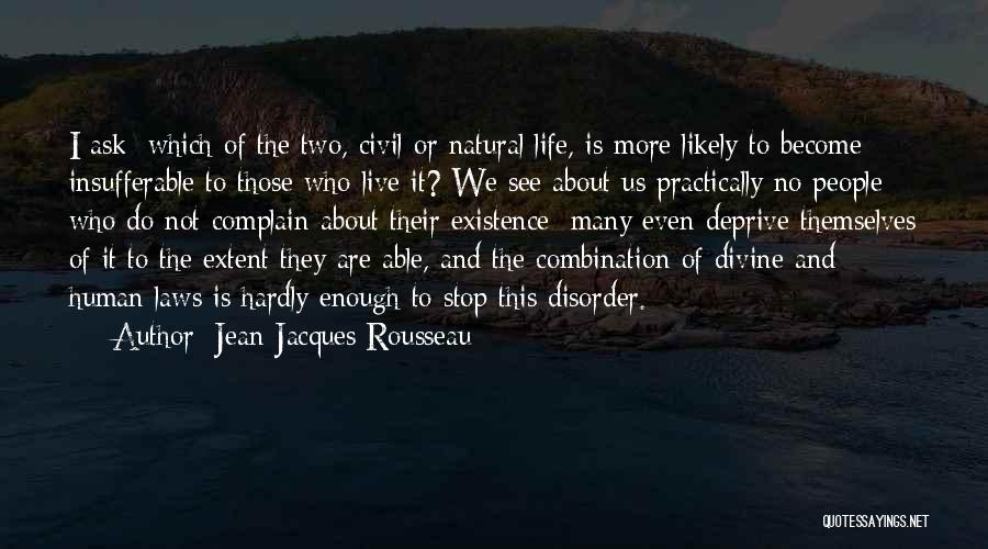 Jean-Jacques Rousseau Quotes: I Ask: Which Of The Two, Civil Or Natural Life, Is More Likely To Become Insufferable To Those Who Live