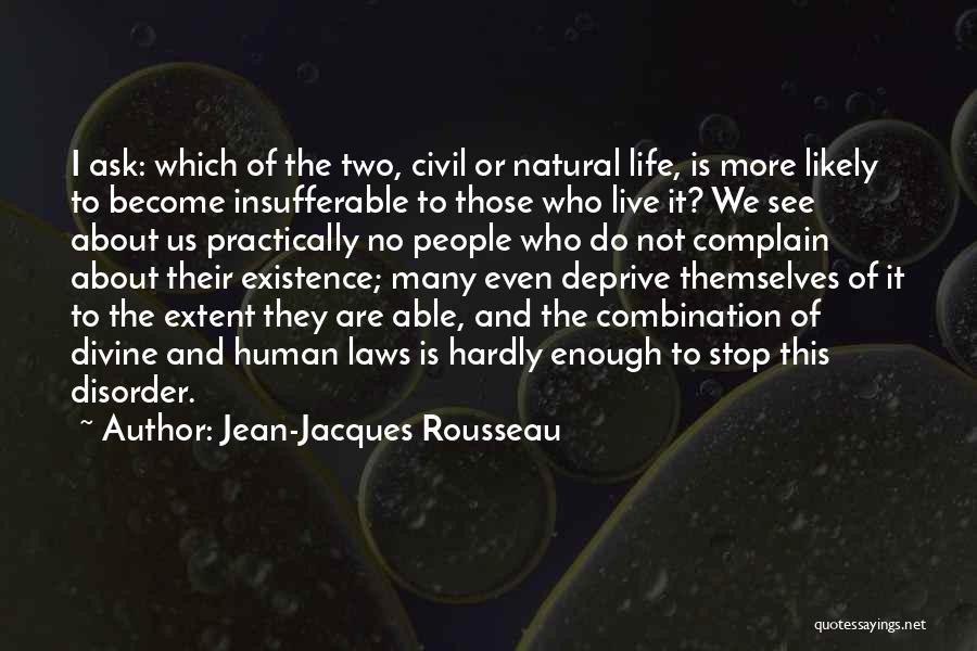 Jean-Jacques Rousseau Quotes: I Ask: Which Of The Two, Civil Or Natural Life, Is More Likely To Become Insufferable To Those Who Live