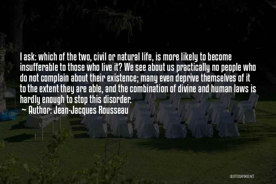 Jean-Jacques Rousseau Quotes: I Ask: Which Of The Two, Civil Or Natural Life, Is More Likely To Become Insufferable To Those Who Live