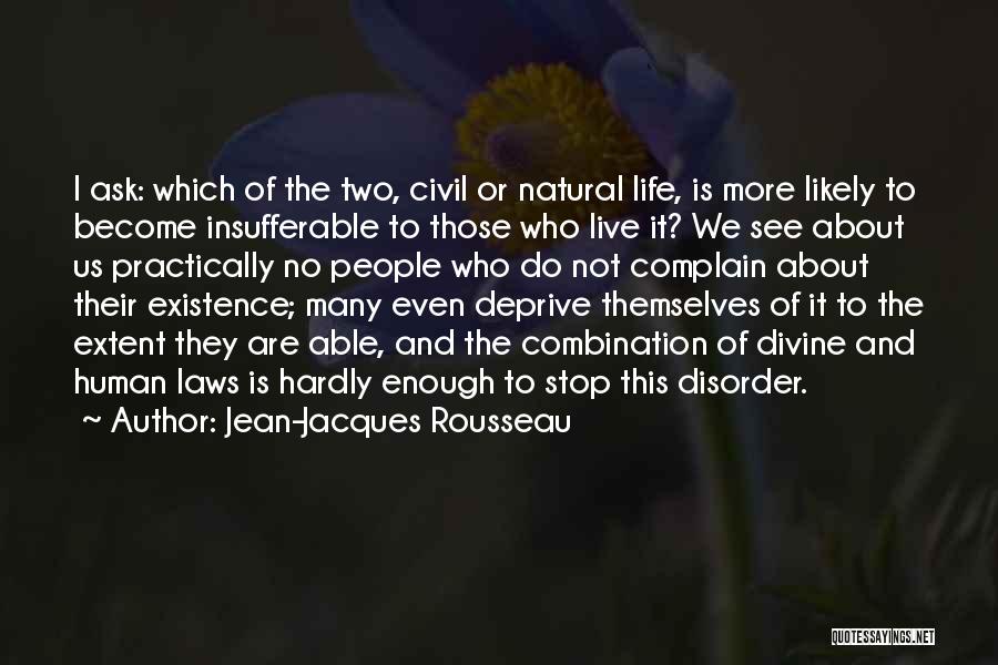 Jean-Jacques Rousseau Quotes: I Ask: Which Of The Two, Civil Or Natural Life, Is More Likely To Become Insufferable To Those Who Live