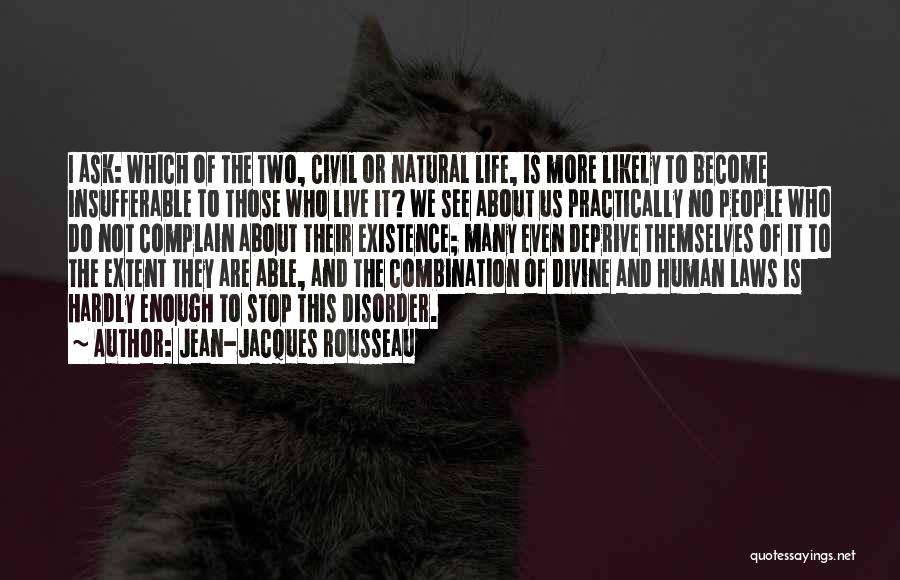 Jean-Jacques Rousseau Quotes: I Ask: Which Of The Two, Civil Or Natural Life, Is More Likely To Become Insufferable To Those Who Live