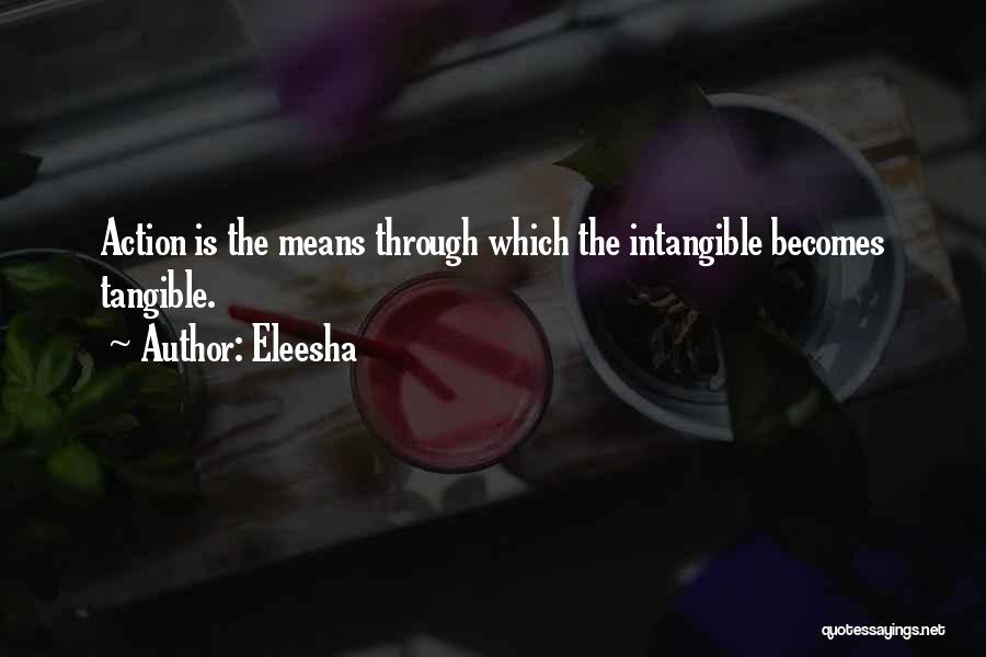 Eleesha Quotes: Action Is The Means Through Which The Intangible Becomes Tangible.