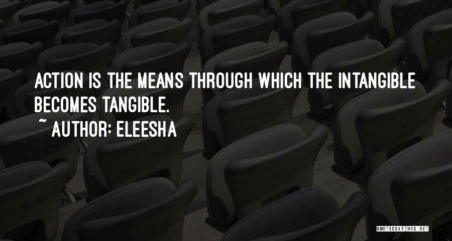 Eleesha Quotes: Action Is The Means Through Which The Intangible Becomes Tangible.