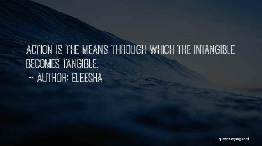 Eleesha Quotes: Action Is The Means Through Which The Intangible Becomes Tangible.