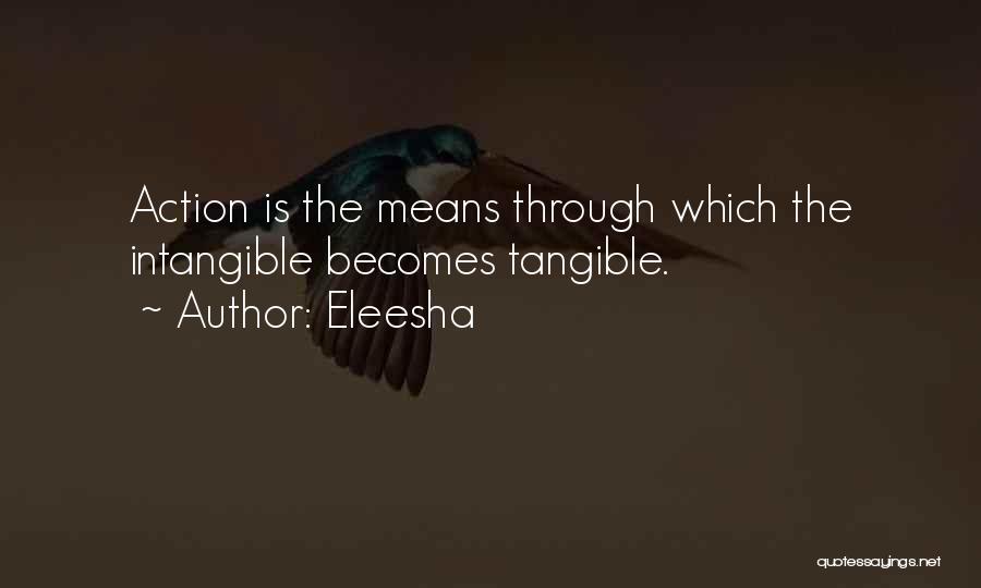 Eleesha Quotes: Action Is The Means Through Which The Intangible Becomes Tangible.