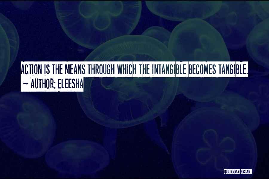 Eleesha Quotes: Action Is The Means Through Which The Intangible Becomes Tangible.