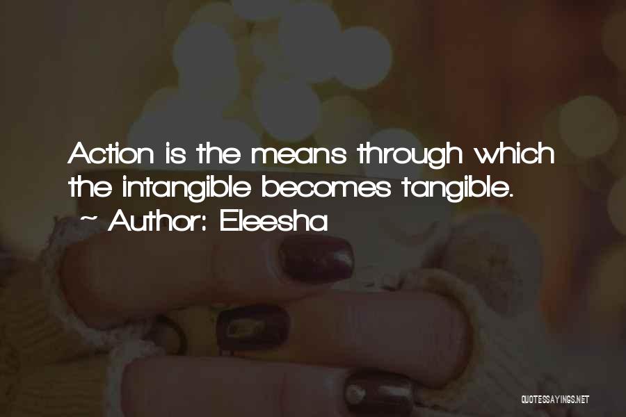 Eleesha Quotes: Action Is The Means Through Which The Intangible Becomes Tangible.