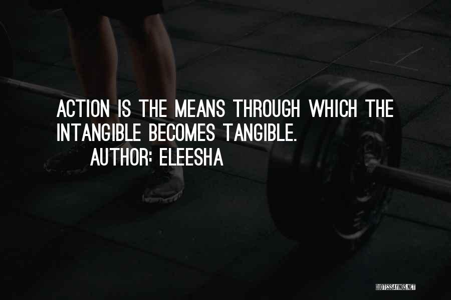 Eleesha Quotes: Action Is The Means Through Which The Intangible Becomes Tangible.