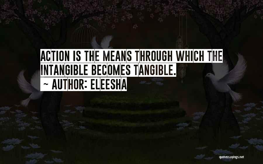 Eleesha Quotes: Action Is The Means Through Which The Intangible Becomes Tangible.