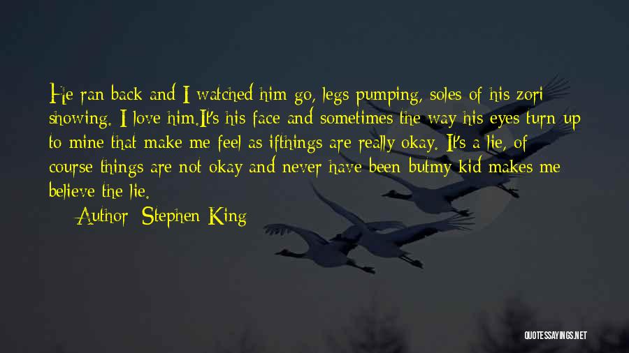 Stephen King Quotes: He Ran Back And I Watched Him Go, Legs Pumping, Soles Of His Zori Showing. I Love Him.it's His Face