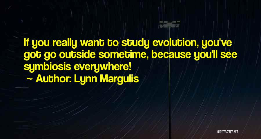 Lynn Margulis Quotes: If You Really Want To Study Evolution, You've Got Go Outside Sometime, Because You'll See Symbiosis Everywhere!