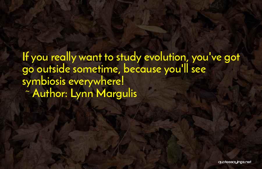 Lynn Margulis Quotes: If You Really Want To Study Evolution, You've Got Go Outside Sometime, Because You'll See Symbiosis Everywhere!