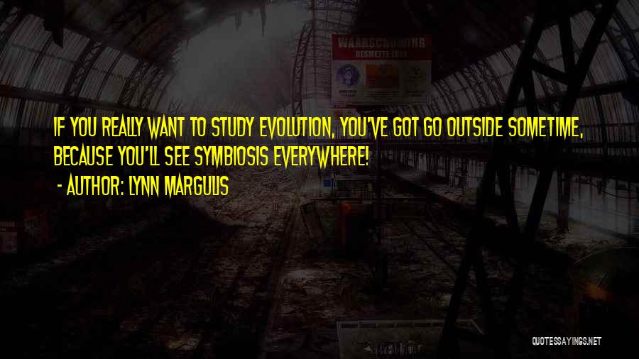 Lynn Margulis Quotes: If You Really Want To Study Evolution, You've Got Go Outside Sometime, Because You'll See Symbiosis Everywhere!