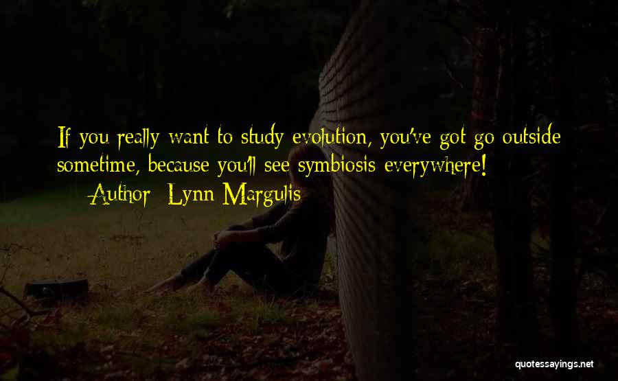 Lynn Margulis Quotes: If You Really Want To Study Evolution, You've Got Go Outside Sometime, Because You'll See Symbiosis Everywhere!