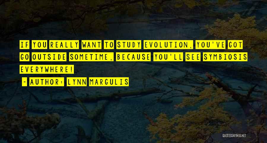 Lynn Margulis Quotes: If You Really Want To Study Evolution, You've Got Go Outside Sometime, Because You'll See Symbiosis Everywhere!