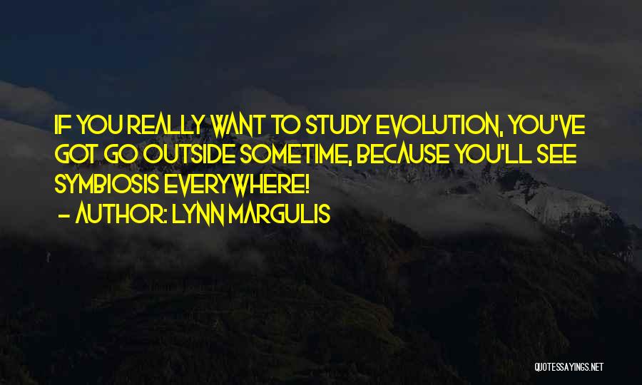 Lynn Margulis Quotes: If You Really Want To Study Evolution, You've Got Go Outside Sometime, Because You'll See Symbiosis Everywhere!