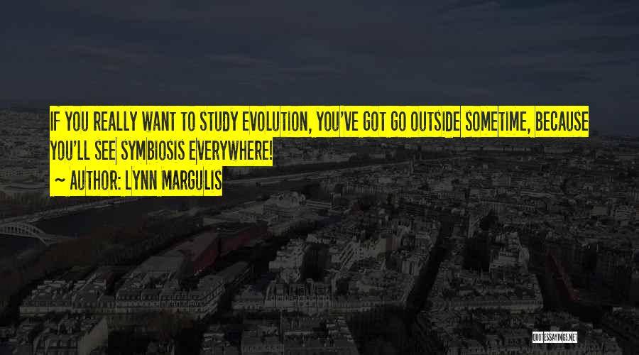 Lynn Margulis Quotes: If You Really Want To Study Evolution, You've Got Go Outside Sometime, Because You'll See Symbiosis Everywhere!