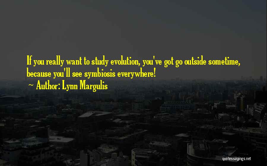 Lynn Margulis Quotes: If You Really Want To Study Evolution, You've Got Go Outside Sometime, Because You'll See Symbiosis Everywhere!