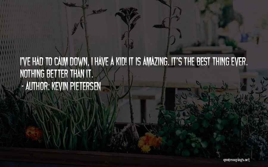 Kevin Pietersen Quotes: I've Had To Calm Down, I Have A Kid! It Is Amazing. It's The Best Thing Ever. Nothing Better Than