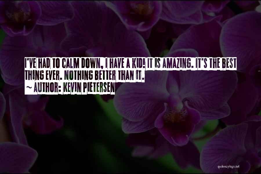 Kevin Pietersen Quotes: I've Had To Calm Down, I Have A Kid! It Is Amazing. It's The Best Thing Ever. Nothing Better Than