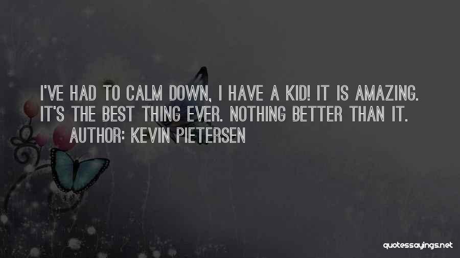 Kevin Pietersen Quotes: I've Had To Calm Down, I Have A Kid! It Is Amazing. It's The Best Thing Ever. Nothing Better Than