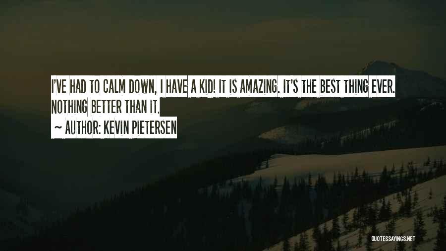 Kevin Pietersen Quotes: I've Had To Calm Down, I Have A Kid! It Is Amazing. It's The Best Thing Ever. Nothing Better Than